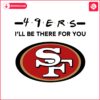 49ers-nfl-i-will-be-there-for-you-svg