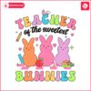 easter-teacher-of-the-sweetest-bunnies-svg