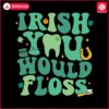 funny-irish-you-would-floss-dental-st-patricks-day-svg