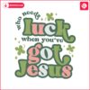 who-needs-luck-when-you-have-got-jesus-svg