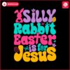 silly-rabbit-easter-is-for-jesus-quote-svg