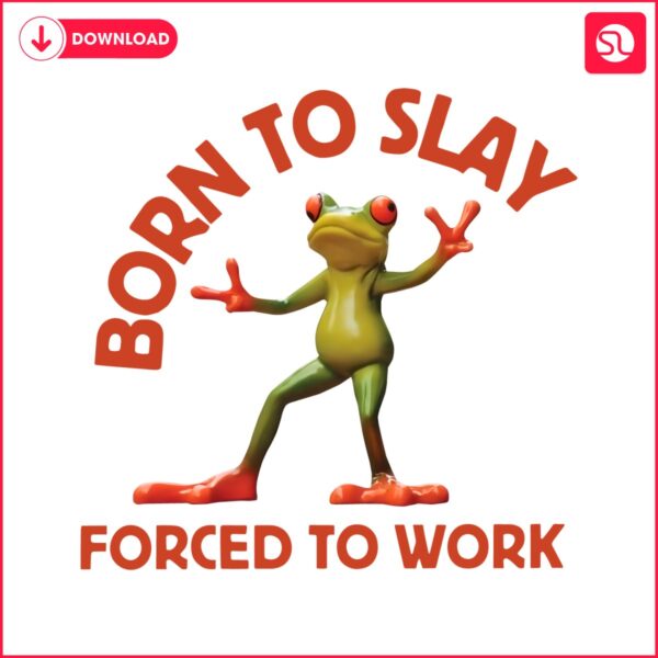 born-to-slay-forced-to-work-frog-meme-png