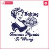baking-because-murder-is-wrong-funny-bakers-svg