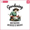 gardening-because-murder-is-wrong-snarky-humor-png