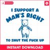 i-support-a-mans-right-to-shut-the-fuck-up-svg