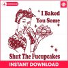 baked-you-some-shut-the-fucupcakes-funny-baker-svg