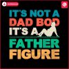 its-not-a-dad-bod-its-a-father-figure-cool-dad-svg