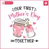 our-first-mothers-day-together-png