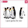 funny-i-just-gotta-be-me-penguin-quote-png