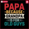 papa-because-grandpa-is-for-old-guys-svg