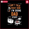 funny-i-cant-talk-right-now-im-doing-dad-stuff-svg