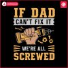 if-dad-cant-fix-it-we-are-all-screwed-fathers-day-svg