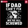 funny-if-dad-cant-fix-it-we-are-all-screwed-svg