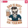 dad-is-busy-ask-your-mom-funny-beer-dad-svg