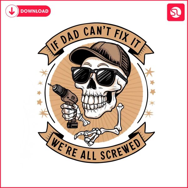 skeleton-if-dad-cant-fix-it-we-are-all-screwed-png