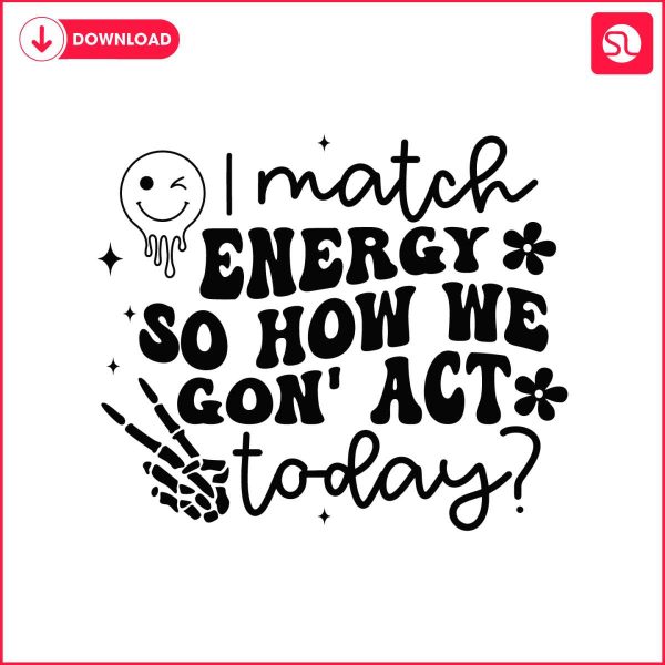 i-match-energy-so-how-we-gon-act-today-svg