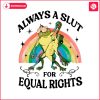 always-a-slut-for-equal-rights-pride-month-png
