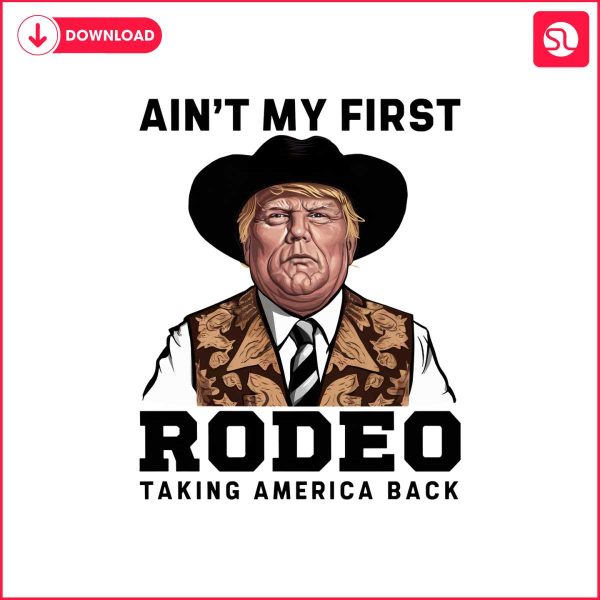 trump-aint-my-first-rodeo-taking-america-back-png