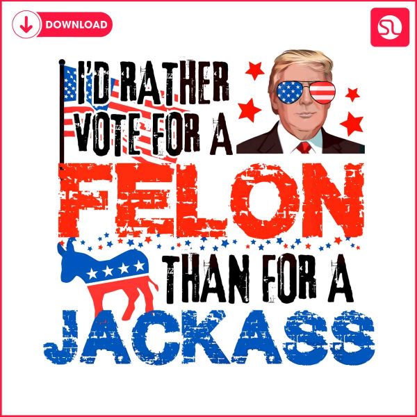 id-rather-vote-for-a-felon-than-for-a-jackass-png