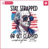 stay-strapped-or-get-clapped-george-washington-png