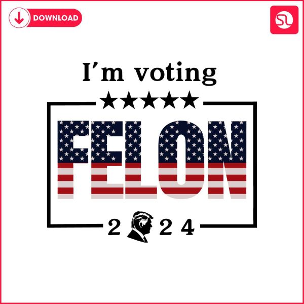 im-voting-for-a-felon-2024-trump-for-president-svg