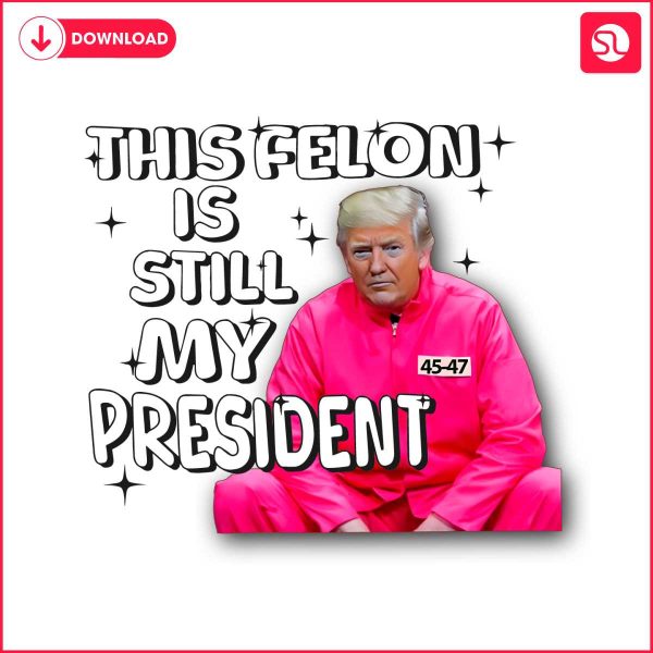this-felon-is-still-my-president-png