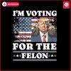 im-voting-for-the-felon-trump-election-day-png