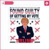 trump-for-president-found-guilty-of-getting-my-vote-svg