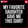 my-favorite-daughter-gave-me-this-shirt-svg