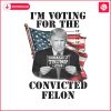 im-voting-for-the-felon-2024-campaign-trump-png