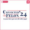 convicted-felon-i-mean-have-you-seen-the-other-guy-svg