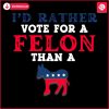 id-rather-vote-for-a-felon-president-svg