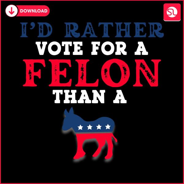 id-rather-vote-for-a-felon-president-svg