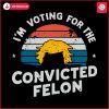 vintage-im-voting-for-the-convicted-felon-svg