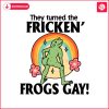 they-turned-the-fricken-frogs-gay-pride-month-svg