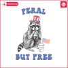 funny-4th-of-july-feral-but-free-png