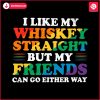 i-like-my-whiskey-straight-but-my-friends-can-go-either-way-svg