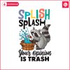 funny-splish-splash-your-opinion-is-trash-svg