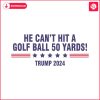 he-cant-even-hit-a-golf-ball-50-yards-trump-2024-svg